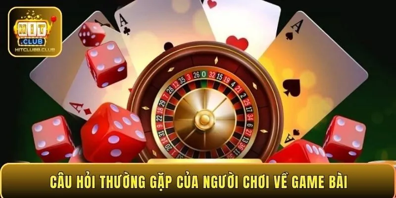 Câu hỏi thường gặp của người chơi về game bài